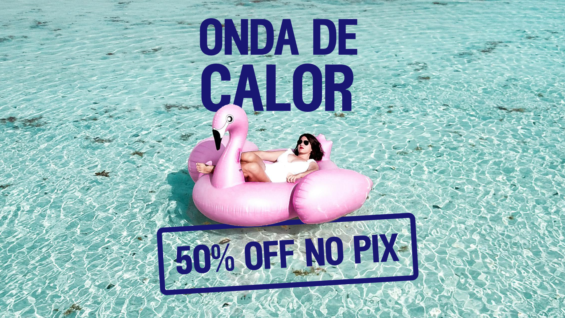Uma mulher relaxando em uma boia rosa em forma de flamingo em águas cristalinas com texto promocional "ONDA DE CALOR" e "50% OFF NO PIX" em destaque.